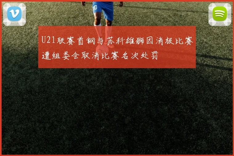 U21联赛首钢与苏科雄狮因消极比赛遭组委会取消比赛名次处罚