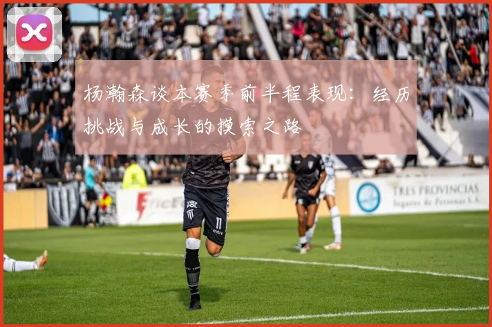 杨瀚森谈本赛季前半程表现：经历挑战与成长的摸索之路