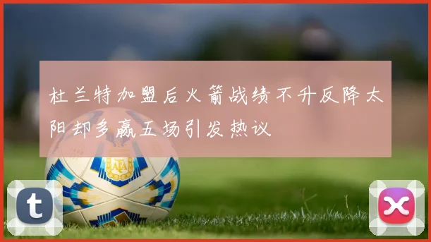 杜兰特加盟后火箭战绩不升反降太阳却多赢五场引发热议