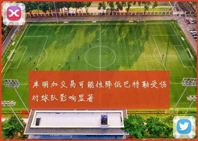 库明加交易可能性降低巴特勒受伤对球队影响显著