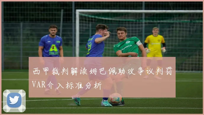 西甲裁判解读姆巴佩助攻争议判罚VAR介入标准分析