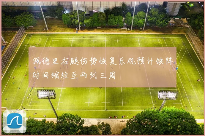 佩德里右腿伤势恢复乐观预计缺阵时间缩短至两到三周