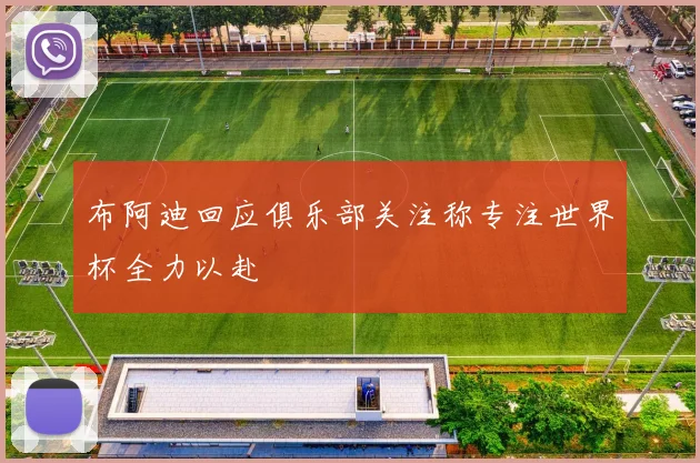 布阿迪回应俱乐部关注称专注世界杯全力以赴