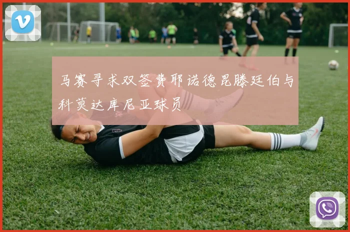 马赛寻求双签费耶诺德昆滕廷伯与科莫达库尼亚球员