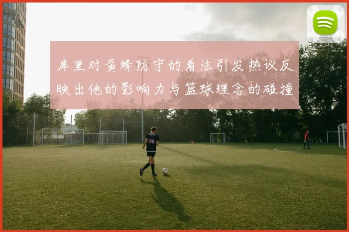库里对黄蜂防守的看法引发热议反映出他的影响力与篮球理念的碰撞